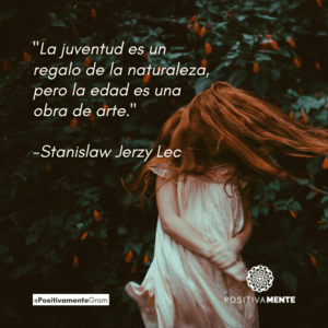 "La juventud es un regalo de la naturaleza, pero la edad es una obra de arte." -Stanislaw Jerzy Lec