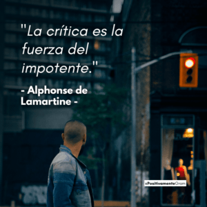 "La crítica es la fuerza del impotente."  - Alphonse de Lamartine