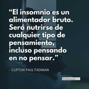 “El insomnio es un alimentador bruto. Será nutrirse de cualquier tipo de pensamiento, incluso pensando en no pensar.” - CLIFTON PAUL FADIMAN